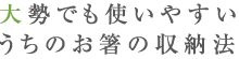 大勢でも使いやすいうちのお箸の収納法