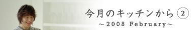 今月のキッチンから2　〜2008 February〜