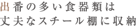 出番の多い食器類は丈夫なスチール棚に収納