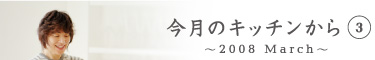 今月のキッチンから3　〜2008 March〜