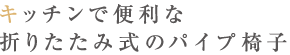 キッチンで便利な折りたたみ式のパイプ椅子