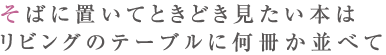 そばに置いてときどき見たい本はリビングのテーブルに何冊か並べて