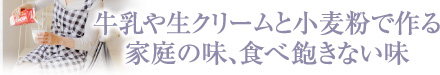 牛乳や生クリームと小麦粉で作る家庭の味、食べ飽きない味