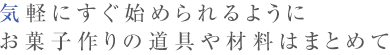 気軽にすぐ始められるようにお菓子作りの道具や材料はまとめて