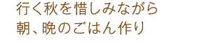 行く秋を惜しみながら朝、晩のごはん作り