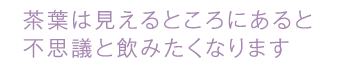 茶葉は見えるところにあると不思議と飲みたくなります