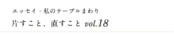 エッセイ・私のテーブルまわり 片すこと、直すこと　vol.18