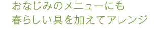 おなじみのメニューにも春らしい具を加えてアレンジ