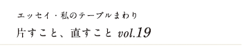 エッセイ・私のテーブルまわり 片すこと、直すこと　vol.19