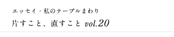 エッセイ・私のテーブルまわり 片すこと、直すこと　vol.20