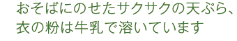 おそばにのせたサクサクの天ぷら、衣の粉は牛乳で溶いています