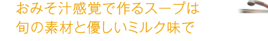 おみそ汁感覚で作るスープは旬の素材と優しいミルク味で