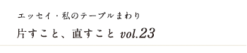 エッセイ・私のテーブルまわり 片すこと、直すこと　vol.23