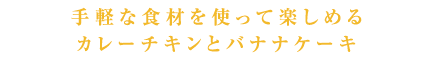 手軽な食材を使って楽しめるカレーチキンとバナナケーキ