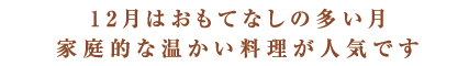 12月はおもてなしの多い月家庭的な温かい料理が人気です