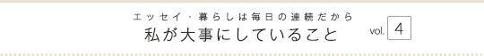 エッセイ・暮らしは毎日の連続だから　私が大事にしていること　vol.4