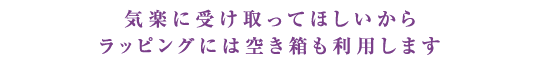 気楽に受け取ってほしいからラッピングには空き箱も利用します