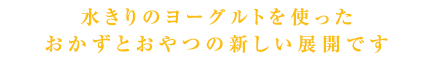 水きりのヨーグルトを使ったおかずとおやつの新しい展開です