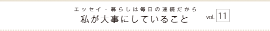 エッセイ・暮らしは毎日の連続だから　私が大事にしていること　vol.11