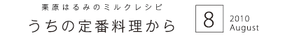 栗原はるみのミルクレシピ　うちの定番料理から　2010 8 August