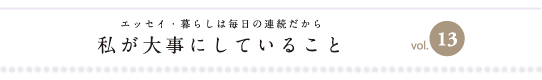 エッセイ・暮らしは毎日の連続だから　私が大事にしていること　vol.13