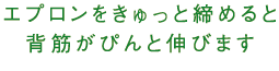 エプロンをきゅっと締めると背筋がぴんと伸びます