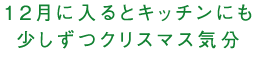 12月に入るとキッチンにも少しずつクリスマス気分