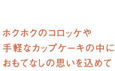 ホクホクのコロッケや手軽なカップケーキの中におもてなしの思いを込めて