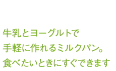 牛乳とヨーグルトで手軽に作れるミルクパン。食べたいときにすぐできます