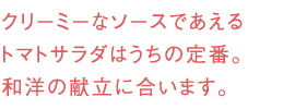 クリーミーなソースであえるトマトサラダはうちの定番。和洋の献立に合います。