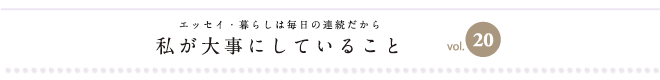 エッセイ・暮らしは毎日の連続だから　私が大事にしていること　vol.20