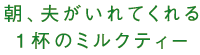 朝、夫がいれてくれる１杯のミルクティー