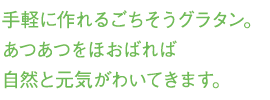 手軽に作れるごちそうグラタン。あつあつをほおばれば自然と元気がわいてきます。