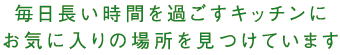 毎日長い時間を過ごすキッチンにお気に入りの場所を見つけています