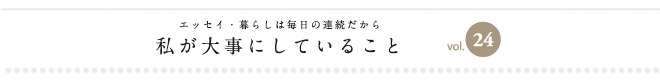 エッセイ・暮らしは毎日の連続だから　私が大事にしていること　vol.24