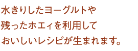 水きりしたヨーグルトや残ったホエィを利用しておいしいレシピが生まれます。