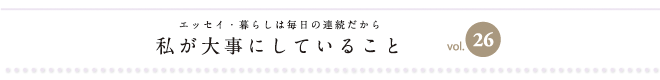 エッセイ・暮らしは毎日の連続だから　私が大事にしていること　vol.26