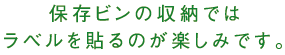 保存ビンの収納ではラベルを貼るのが楽しみです。