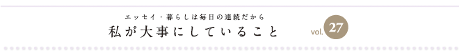 エッセイ・暮らしは毎日の連続だから　私が大事にしていること　vol.27