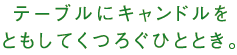 テーブルにキャンドルをともしてくつろぐひととき。