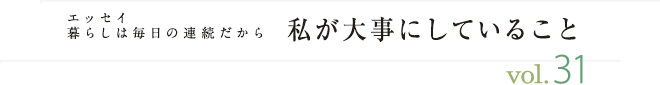 エッセイ・暮らしは毎日の連続だから　私が大事にしていること　vol.31