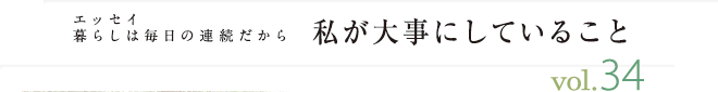 エッセイ・暮らしは毎日の連続だから　私が大事にしていること　vol.34