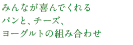 みんなが喜んでくれるパンと、チーズ、ヨーグルトの組み合わせ