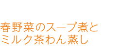 春野菜のスープ煮とミルク茶わん蒸し