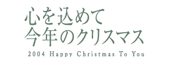 心を込めて今年のクリスマス　2004 Happy Christmas To You