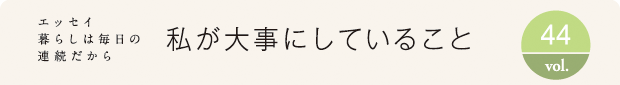 エッセイ・暮らしは毎日の連続だから　私が大事にしていること　vol.44