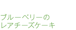 ブルーベリーのレアチーズケーキ