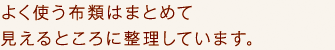 よく使う布類はまとめて見えるところに整理しています。