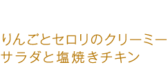 りんごとセロリのクリーミーサラダと塩焼きチキン