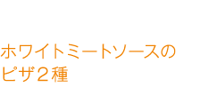 ホワイトミートソースのピザ２種